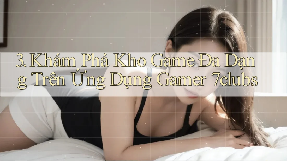 3. Khám Phá Kho Game Đa Dạng Trên Ứng Dụng Gamer 7clubs 3. Khám Phá Kho Game Đa Dạng Trên Ứng Dụng Gamer 7clubs