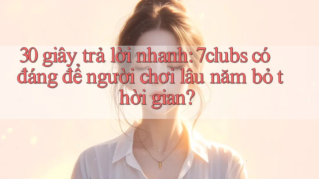 30 giây trả lời nhanh: 7clubs có đáng để người chơi lâu năm bỏ thời gian? 30 giây trả lời nhanh: 7clubs có đáng để người chơi lâu năm bỏ thời gian?