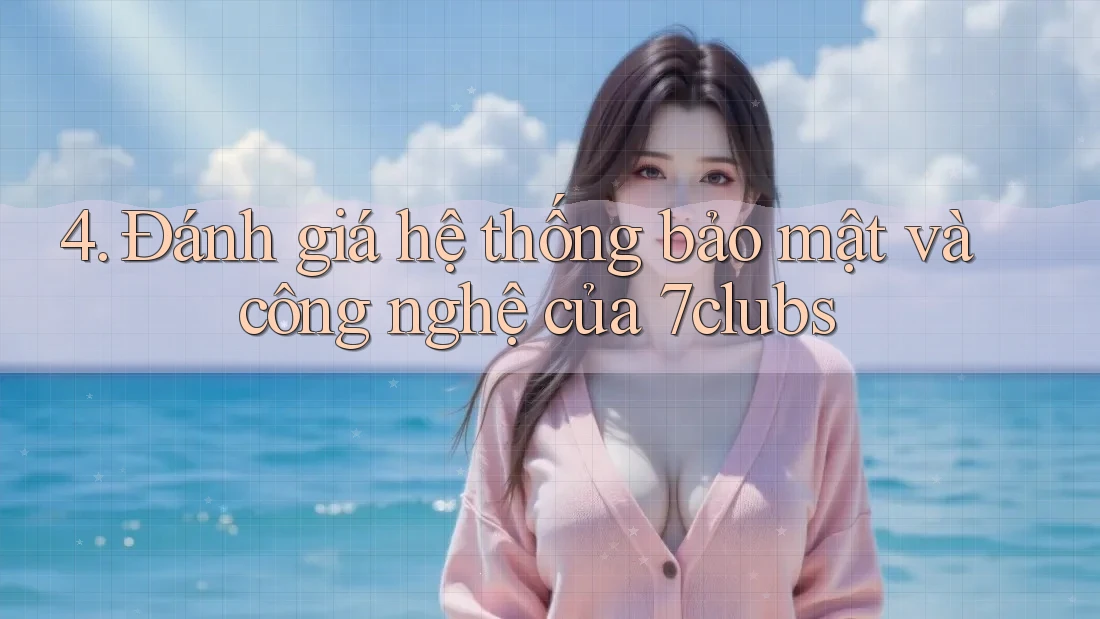 4. Đánh giá hệ thống bảo mật và công nghệ của 7clubs