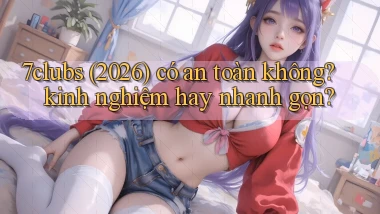 7clubs (2026) có an toàn không kinh nghiệm hay nhanh gọn
