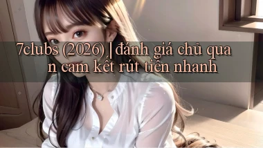 7clubs (2026) đánh giá chủ quan cam kết rút tiền nhanh