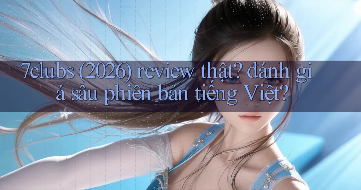 7clubs (2026) review thật đánh giá sâu phiên bản tiếng Việt