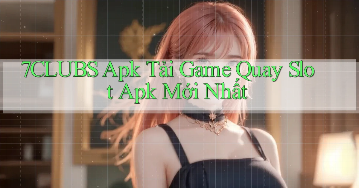 7clubs  apk tải game quay slot apk mới nhất