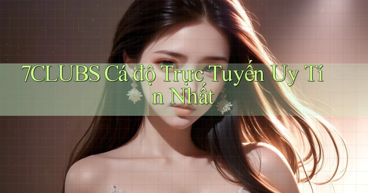 7clubs  Cá độ trực tuyến uy tín nhất