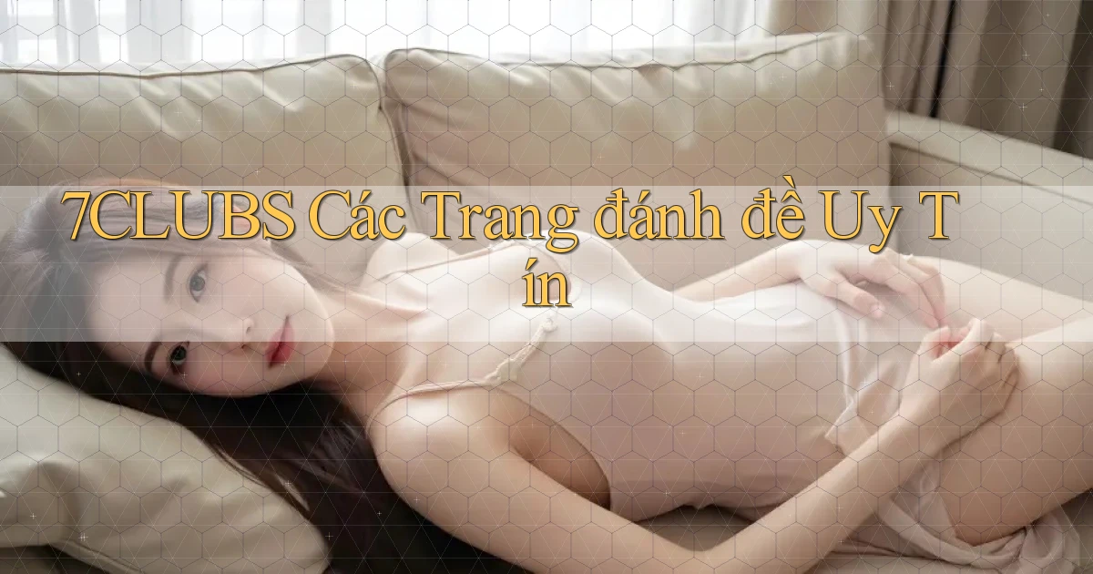 7clubs  các trang đánh đề uy tín