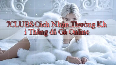 7clubs  cách nhận thưởng khi thắng đá gà online