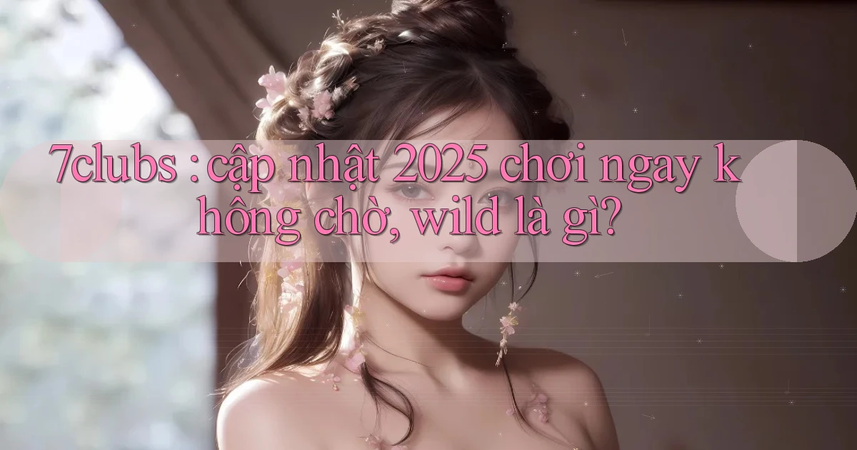 7clubs cập nhật 2025 chơi ngay không chờ, wild là gì