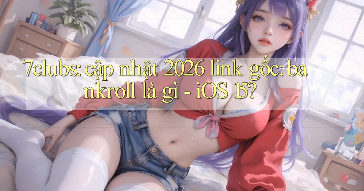 7clubs cập nhật 2026 link gốc bankroll là gì   iOS 15
