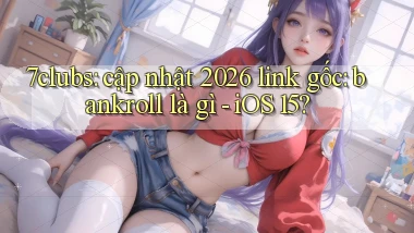7clubs cập nhật 2026 link gốc bankroll là gì   iOS 15