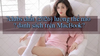 7clubs chất (2026) lượng thế nào danh sách trên MacBook