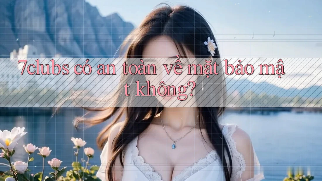 7clubs có an toàn về mặt bảo mật không? 7clubs có an toàn về mặt bảo mật không?