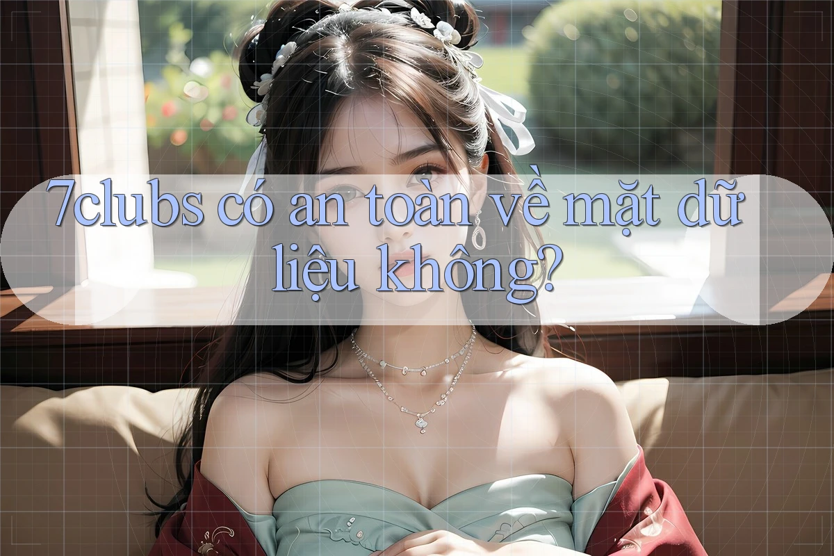 7clubs có an toàn về mặt dữ liệu không? 7clubs có an toàn về mặt dữ liệu không?