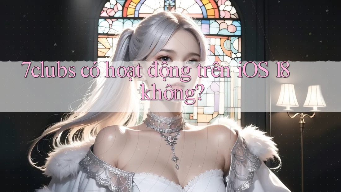 7clubs có hoạt động trên iOS 18 không? 7clubs có hoạt động trên iOS 18 không?