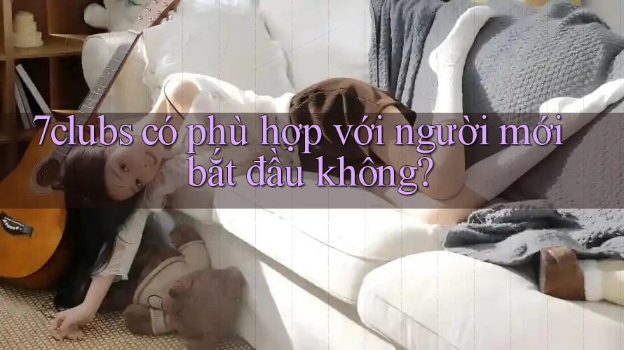 7clubs có phù hợp với người mới bắt đầu không?
