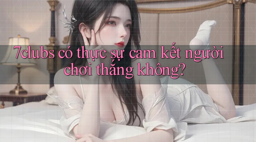 7clubs có thực sự cam kết người chơi thắng không?