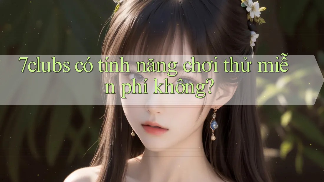 7clubs có tính năng chơi thử miễn phí không? 7clubs có tính năng chơi thử miễn phí không?