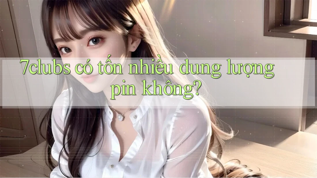 7clubs có tốn nhiều dung lượng pin không?