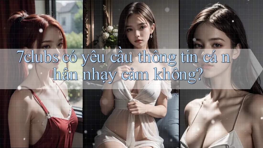 7clubs có yêu cầu thông tin cá nhân nhạy cảm không?