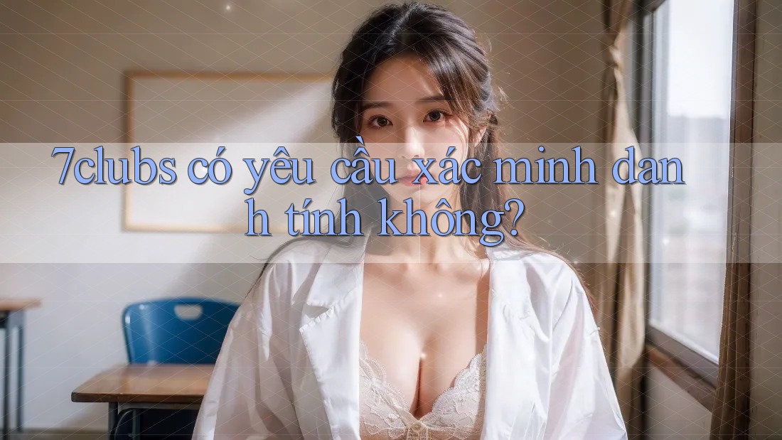 7clubs có yêu cầu xác minh danh tính không?