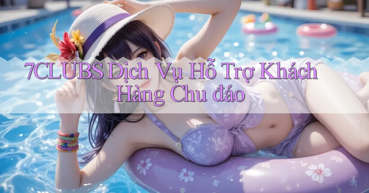 7clubs  dịch vụ hỗ trợ khách hàng chu đáo