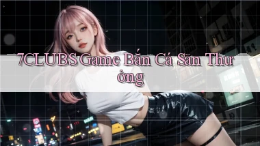 7clubs  game bắn cá săn thưởng