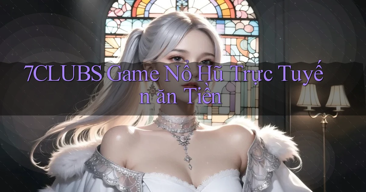 7clubs  Game nổ hũ trực tuyến ăn tiền
