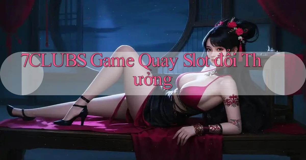 7clubs  game quay slot đổi thưởng