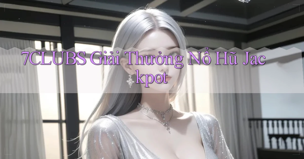 7clubs  giải thưởng nổ hũ jackpot