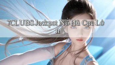 7clubs  jackpot nổ hũ cực lớn