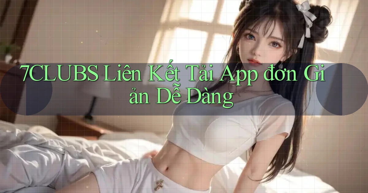 7clubs  liên kết tải app đơn giản dễ dàng