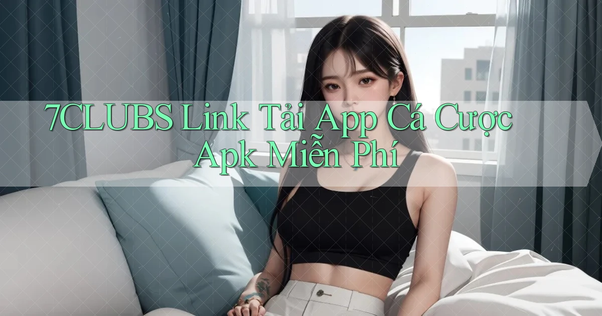 7clubs  link tải app cá cược apk miễn phí