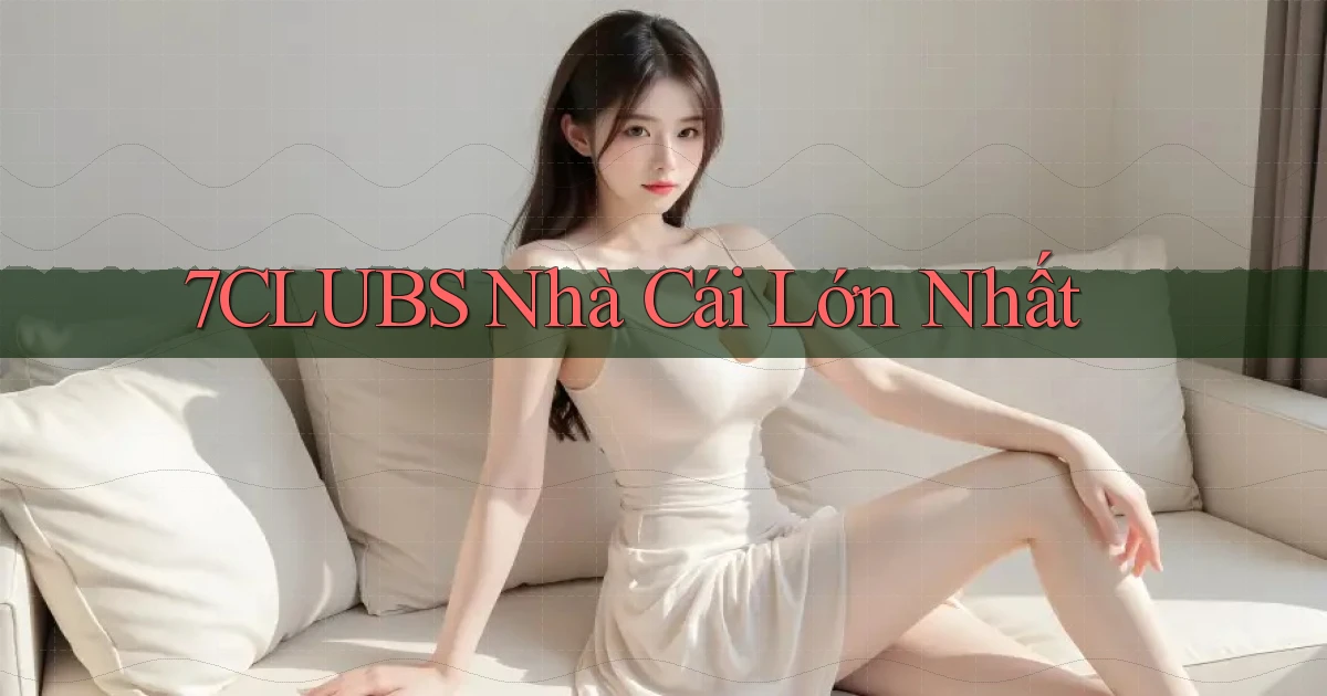 7clubs  nhà cái lớn nhất