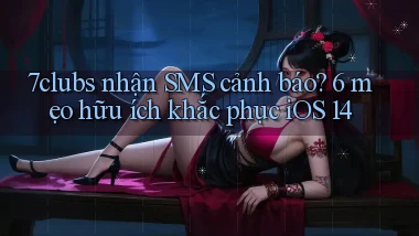 7clubs nhận SMS cảnh báo 6 mẹo hữu ích khắc phục iOS 14