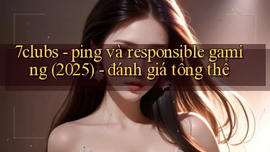 7clubs   ping và responsible gaming (2025)   đánh giá tổng thể