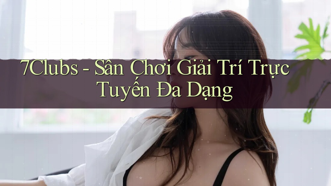 7Clubs - Sân Chơi Giải Trí Trực Tuyến Đa Dạng 7Clubs - Sân Chơi Giải Trí Trực Tuyến Đa Dạng