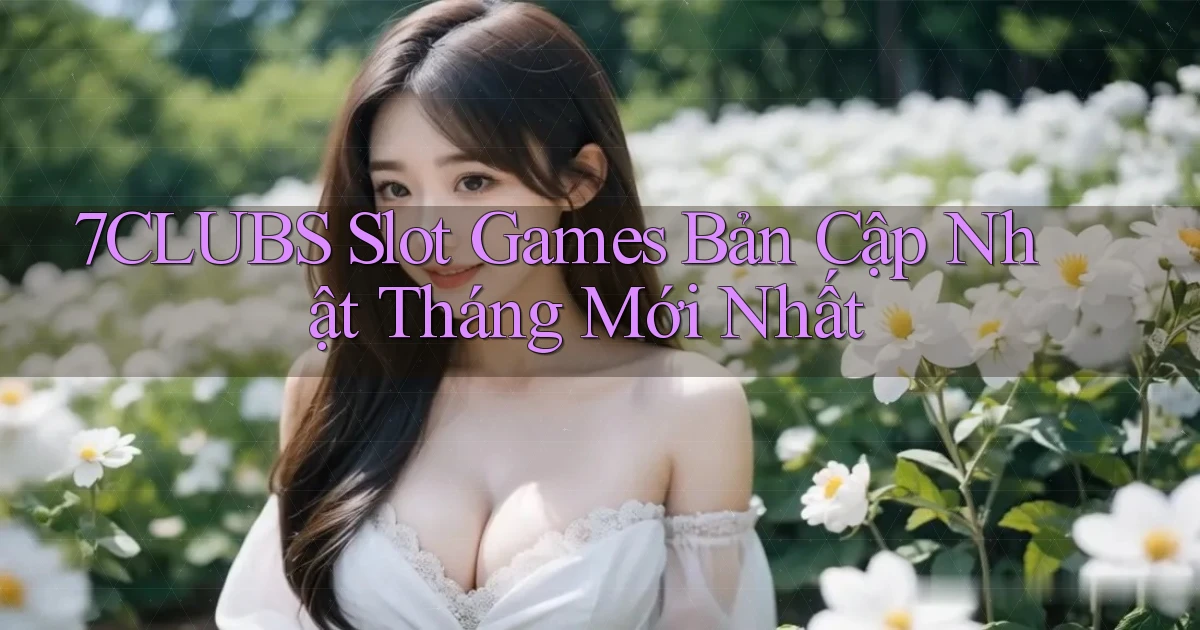 7clubs  slot games bản cập nhật tháng mới nhất