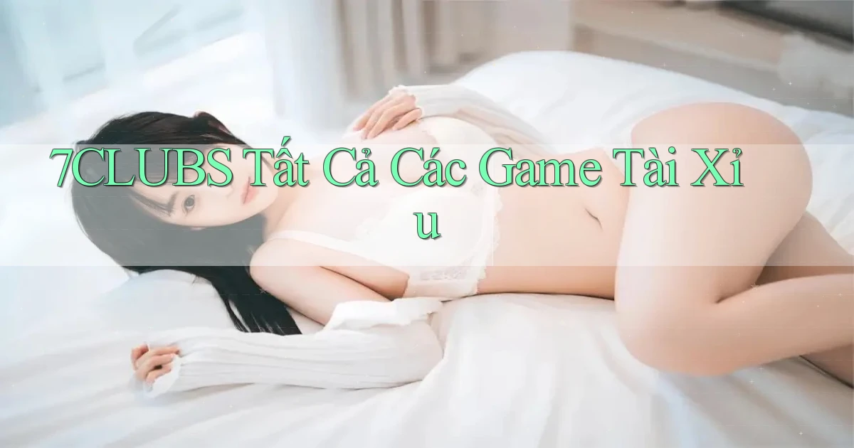 7clubs  tất cả các game tài xỉu