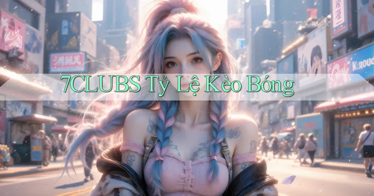 7clubs  tỷ lệ kèo bóng