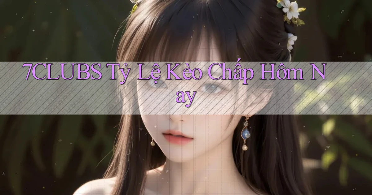 7clubs  tỷ lệ kèo chấp hôm nay