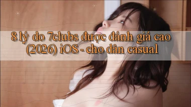 8 lý do 7clubs được đánh giá cao (2026) iOS   cho dân casual