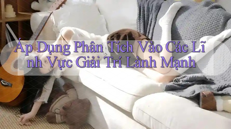 Áp Dụng Phân Tích Vào Các Lĩnh Vực Giải Trí Lành Mạnh