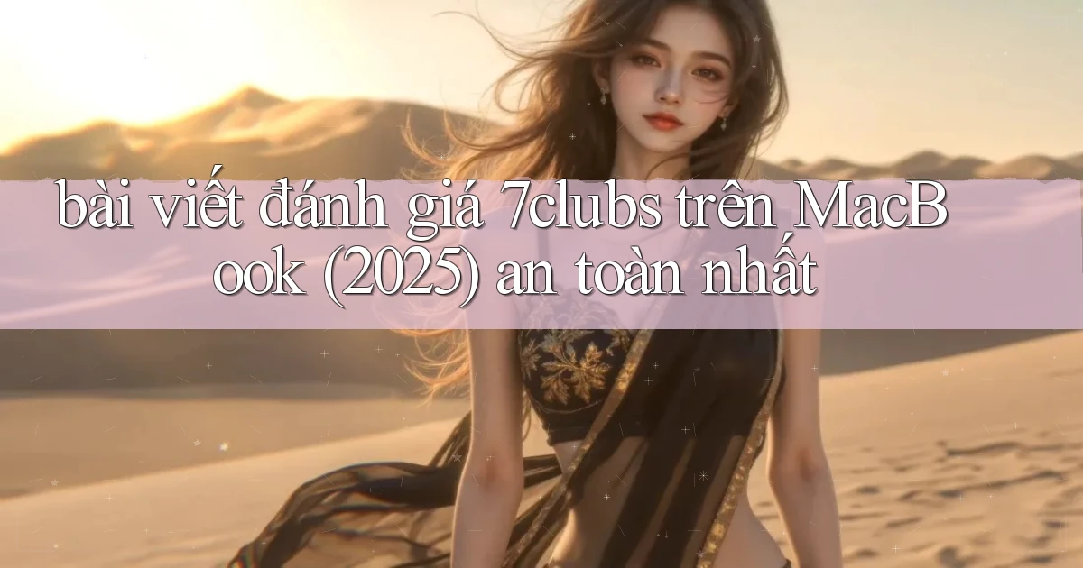 bài viết đánh giá 7clubs trên MacBook (2025) an toàn nhất