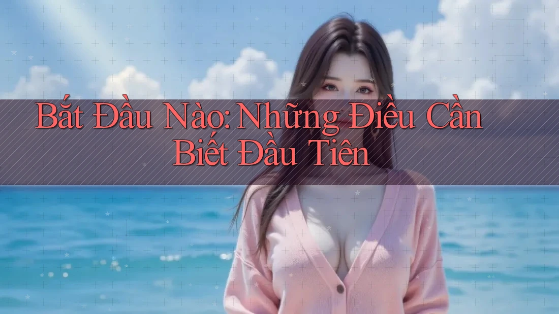 Bắt Đầu Nào: Những Điều Cần Biết Đầu Tiên