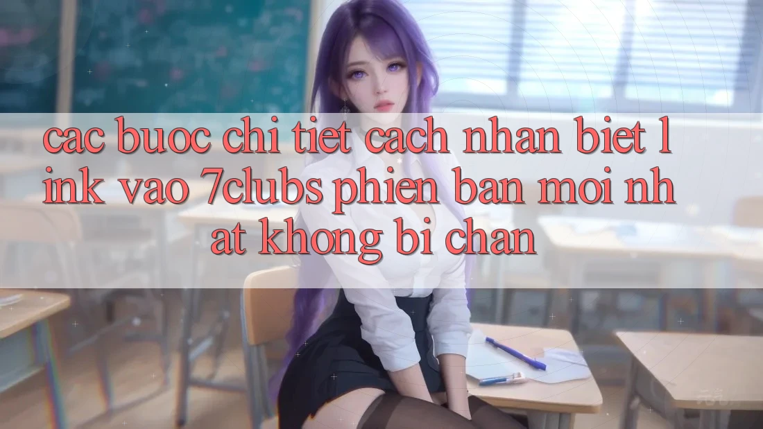 Các bước Chi Tiết Cách Nhận Biết Link Vào 7clubs Phiên bản mới Nhất, Không Bị Chặn Các bước Chi Tiết Cách Nhận Biết Link Vào 7clubs Phiên bản mới Nhất, Không Bị Chặn