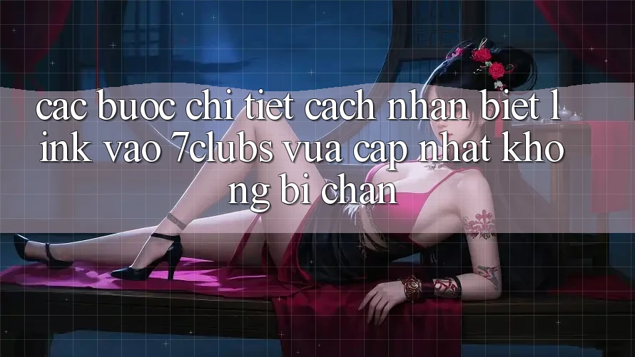Các bước Chi Tiết Cách Nhận Biết Link Vào 7clubs Vừa cập nhật, Không Bị Chặn Các bước Chi Tiết Cách Nhận Biết Link Vào 7clubs Vừa cập nhật, Không Bị Chặn