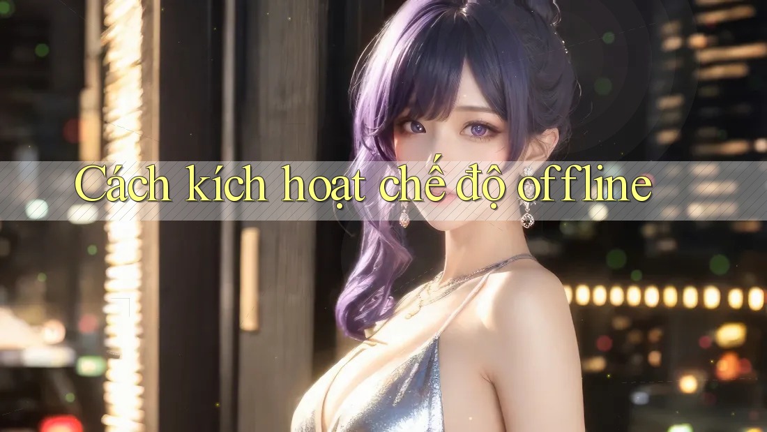 Cách kích hoạt chế độ offline Cách kích hoạt chế độ offline