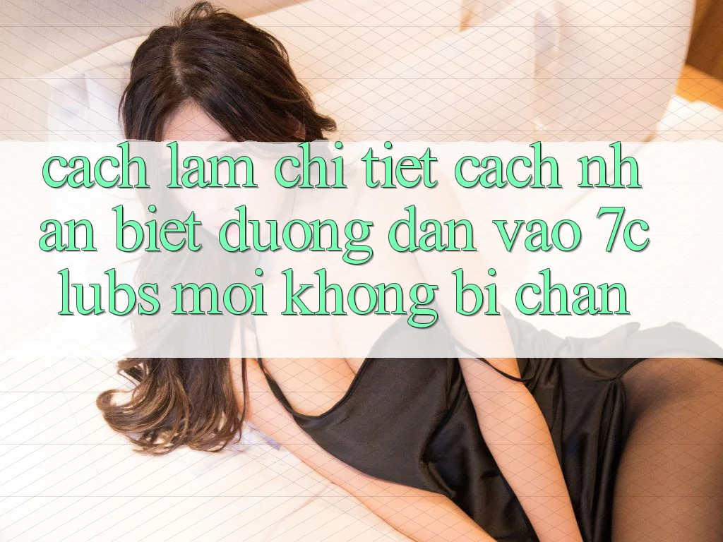 Cách làm Chi Tiết Cách Nhận Biết Đường dẫn Vào 7clubs Mới, Không Bị Chặn