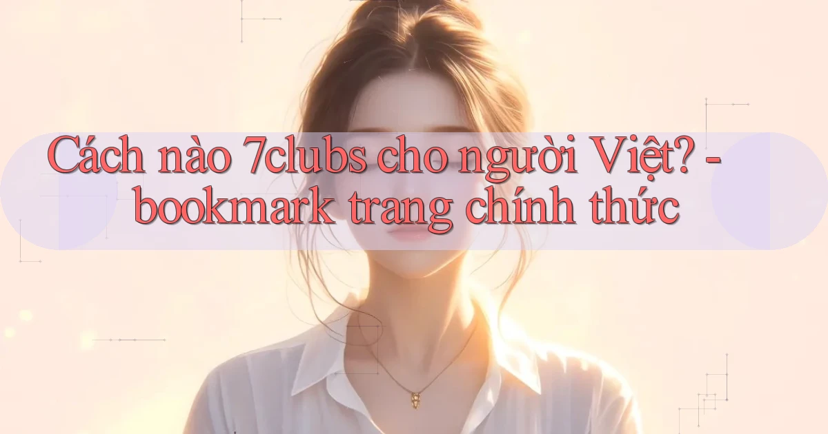 Cách nào 7clubs cho người Việt   bookmark trang chính thức