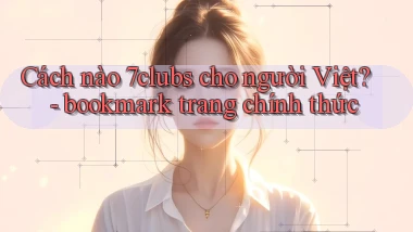 Cách nào 7clubs cho người Việt   bookmark trang chính thức