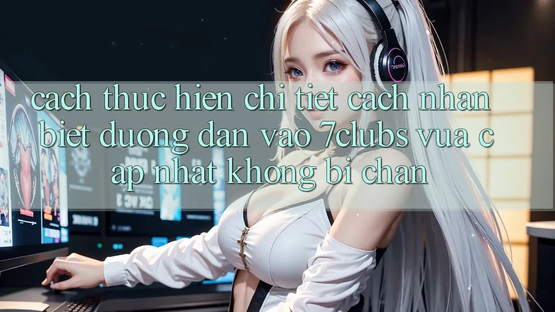 Cách thực hiện Chi Tiết Cách Nhận Biết Đường dẫn Vào 7clubs Vừa cập nhật, Không Bị Chặn Cách thực hiện Chi Tiết Cách Nhận Biết Đường dẫn Vào 7clubs Vừa cập nhật, Không Bị Chặn